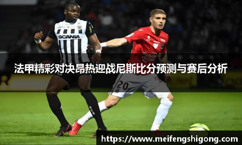 法甲精彩对决昂热迎战尼斯比分预测与赛后分析