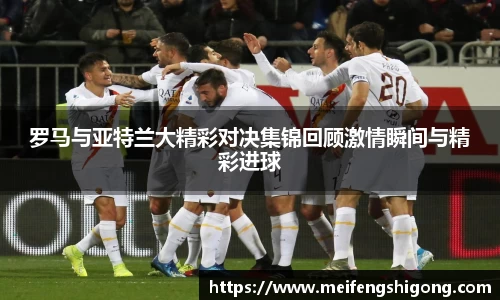 罗马与亚特兰大精彩对决集锦回顾激情瞬间与精彩进球