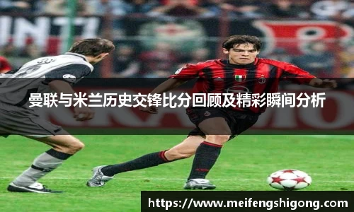 曼联与米兰历史交锋比分回顾及精彩瞬间分析