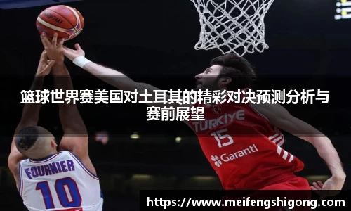 篮球世界赛美国对土耳其的精彩对决预测分析与赛前展望