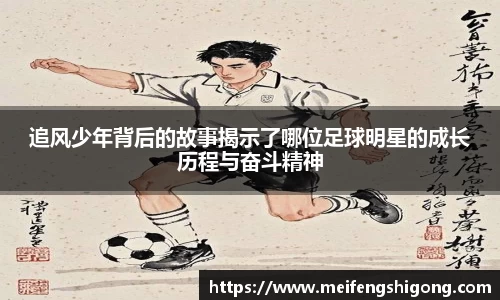 追风少年背后的故事揭示了哪位足球明星的成长历程与奋斗精神