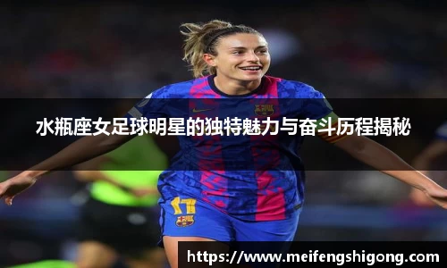 水瓶座女足球明星的独特魅力与奋斗历程揭秘
