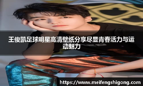 王俊凯足球明星高清壁纸分享尽显青春活力与运动魅力